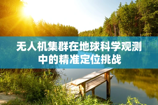 无人机集群在地球科学观测中的精准定位挑战