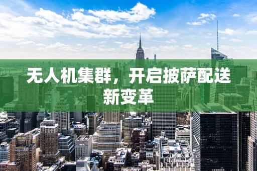 无人机集群，开启披萨配送新变革
