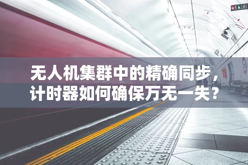 无人机集群中的精确同步，计时器如何确保万无一失？