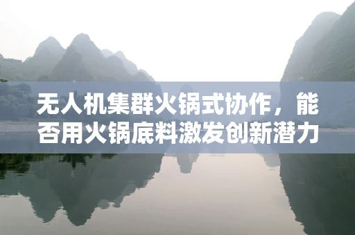 无人机集群火锅式协作，能否用火锅底料激发创新潜力？