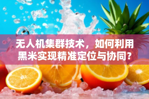 无人机集群技术，如何利用黑米实现精准定位与协同？