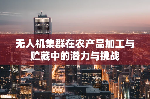 无人机集群在农产品加工与贮藏中的潜力与挑战