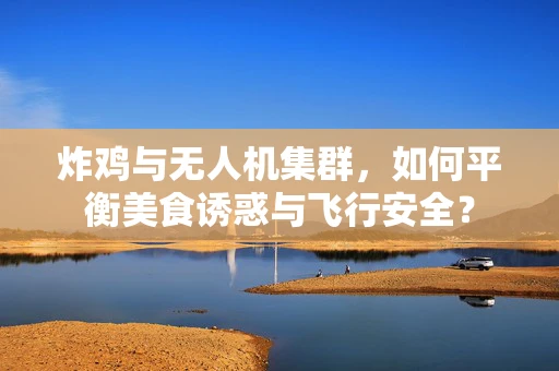 炸鸡与无人机集群，如何平衡美食诱惑与飞行安全？