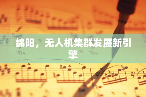 绵阳，无人机集群发展新引擎