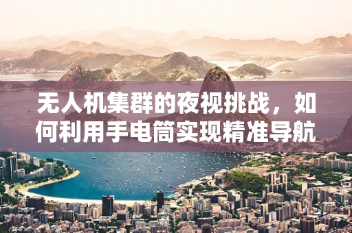 无人机集群的夜视挑战，如何利用手电筒实现精准导航？