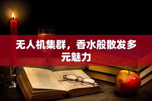 无人机集群，香水般散发多元魅力