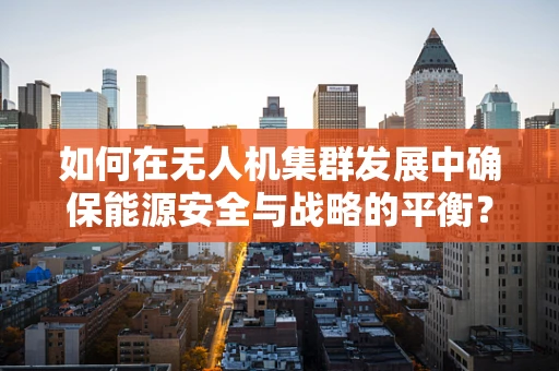 如何在无人机集群发展中确保能源安全与战略的平衡？