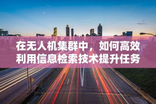 在无人机集群中，如何高效利用信息检索技术提升任务执行效率？