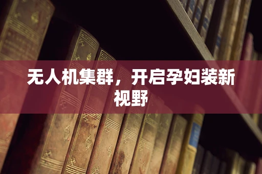 无人机集群，开启孕妇装新视野