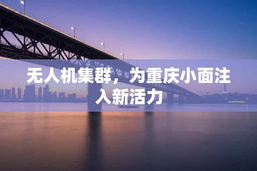 无人机集群，为重庆小面注入新活力