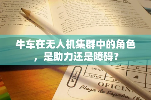 牛车在无人机集群中的角色，是助力还是障碍？