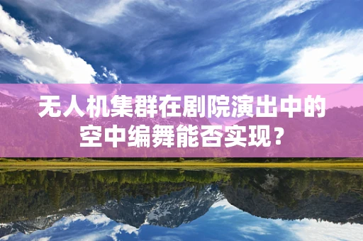 无人机集群在剧院演出中的空中编舞能否实现？