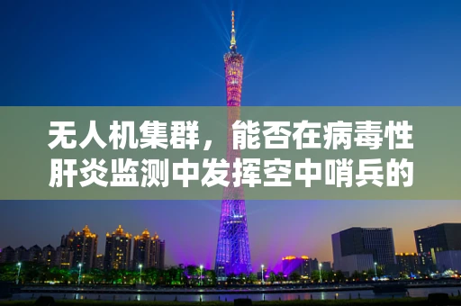 无人机集群，能否在病毒性肝炎监测中发挥空中哨兵的作用？