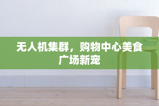 无人机集群，购物中心美食广场新宠