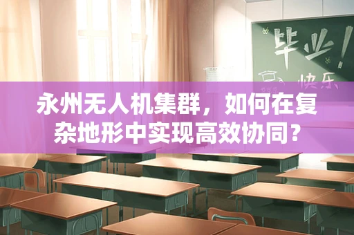 永州无人机集群，如何在复杂地形中实现高效协同？