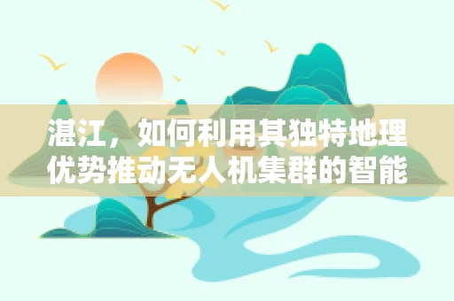 湛江，如何利用其独特地理优势推动无人机集群的智能协同发展？
