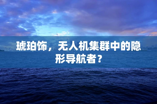 琥珀饰，无人机集群中的隐形导航者？