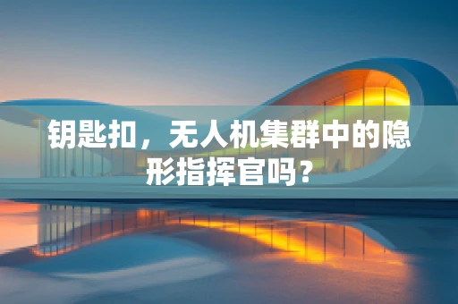 钥匙扣，无人机集群中的隐形指挥官吗？