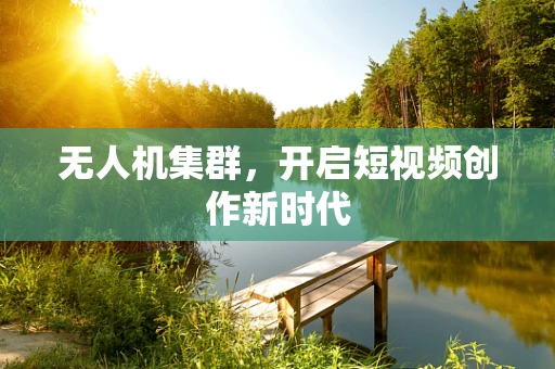 无人机集群，开启短视频创作新时代