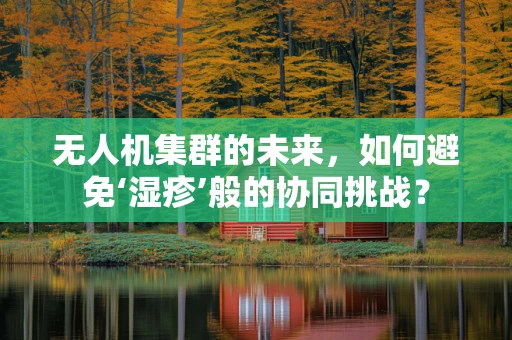 无人机集群的未来，如何避免‘湿疹’般的协同挑战？