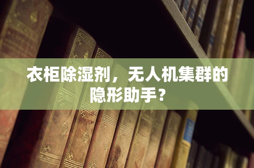 衣柜除湿剂，无人机集群的隐形助手？