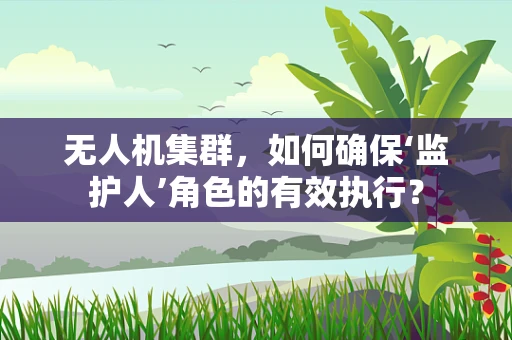 无人机集群，如何确保‘监护人’角色的有效执行？