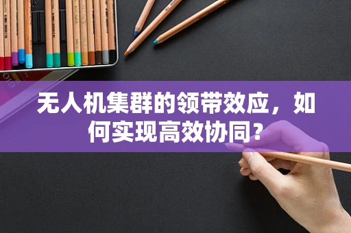 无人机集群的领带效应，如何实现高效协同？
