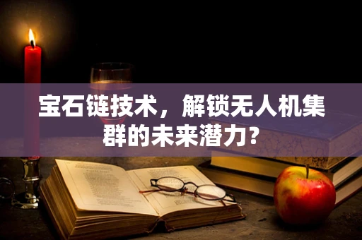 宝石链技术，解锁无人机集群的未来潜力？
