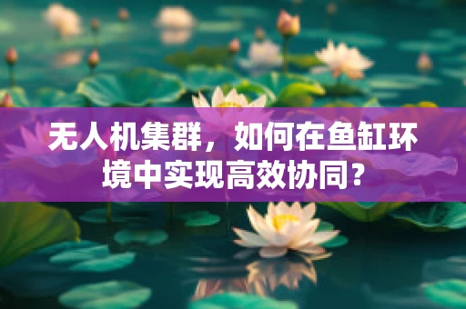 无人机集群，如何在鱼缸环境中实现高效协同？