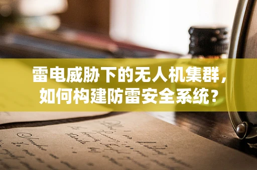 雷电威胁下的无人机集群，如何构建防雷安全系统？