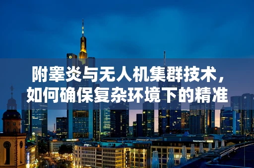 附睾炎与无人机集群技术，如何确保复杂环境下的精准协同？
