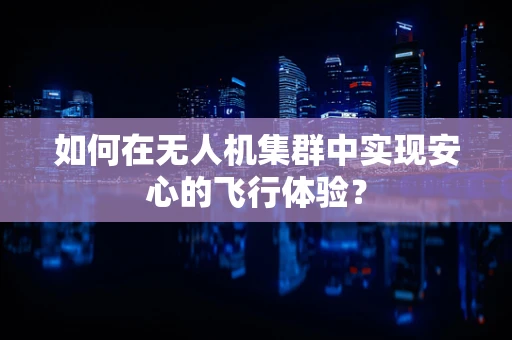 如何在无人机集群中实现安心的飞行体验？