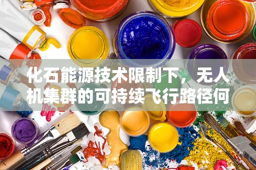 化石能源技术限制下，无人机集群的可持续飞行路径何在？