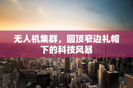 无人机集群，圆顶窄边礼帽下的科技风暴