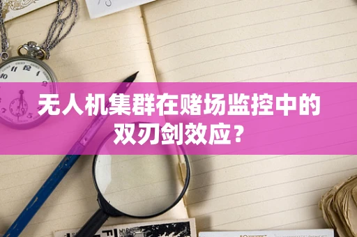 无人机集群在赌场监控中的双刃剑效应？