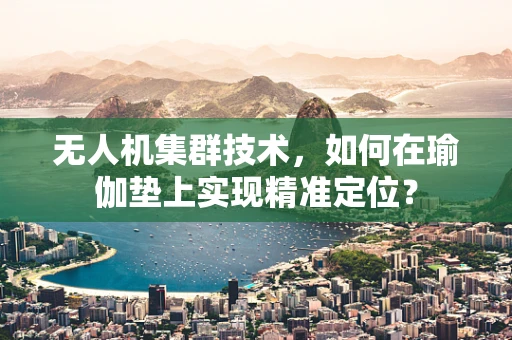 无人机集群技术，如何在瑜伽垫上实现精准定位？