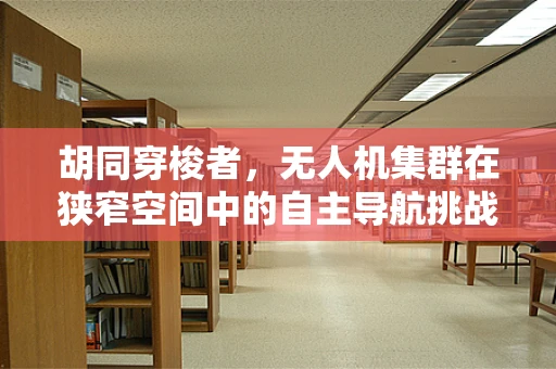 胡同穿梭者，无人机集群在狭窄空间中的自主导航挑战