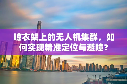 晾衣架上的无人机集群，如何实现精准定位与避障？