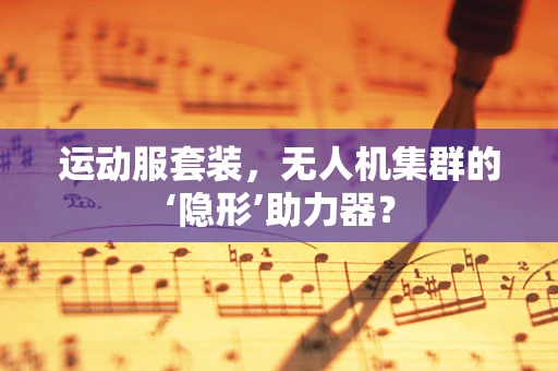 运动服套装，无人机集群的‘隐形’助力器？