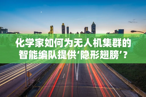 化学家如何为无人机集群的智能编队提供‘隐形翅膀’？