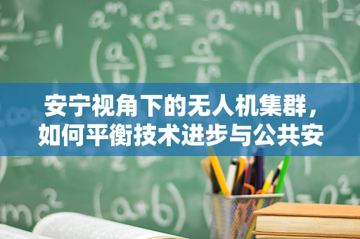安宁视角下的无人机集群，如何平衡技术进步与公共安全？
