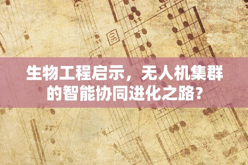 生物工程启示，无人机集群的智能协同进化之路？