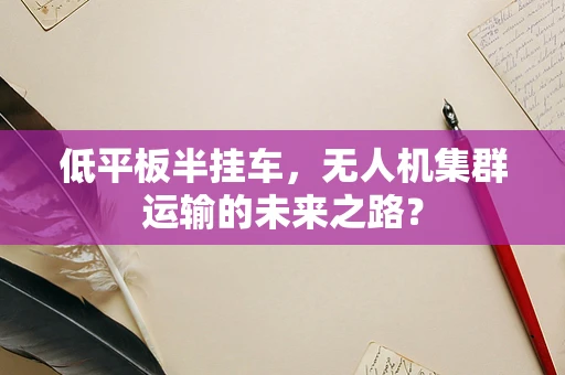 低平板半挂车，无人机集群运输的未来之路？