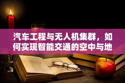 汽车工程与无人机集群，如何实现智能交通的空中与地面协同？