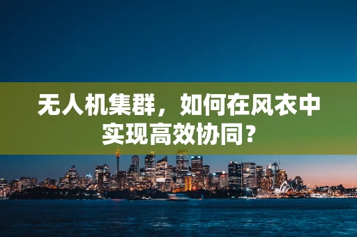 无人机集群，如何在风衣中实现高效协同？