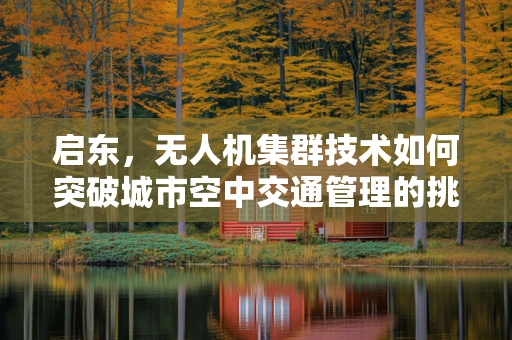 启东，无人机集群技术如何突破城市空中交通管理的挑战？
