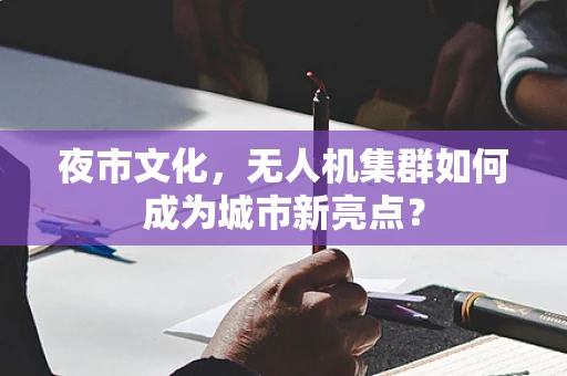 夜市文化，无人机集群如何成为城市新亮点？