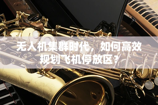 无人机集群时代，如何高效规划飞机停放区？