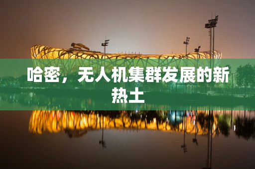 哈密，无人机集群发展的新热土