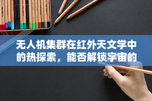 无人机集群在红外天文学中的热探索，能否解锁宇宙的隐秘热源？